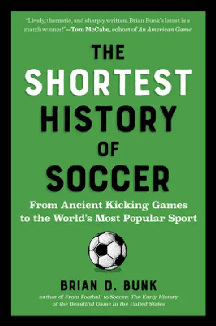The Shortest History of Soccer: From Ancient Kicking Games to the World's Most Popular Sport by Brian D. Bunk