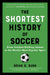 The Shortest History of Soccer: From Ancient Kicking Games to the World's Most Popular Sport by Brian D. Bunk