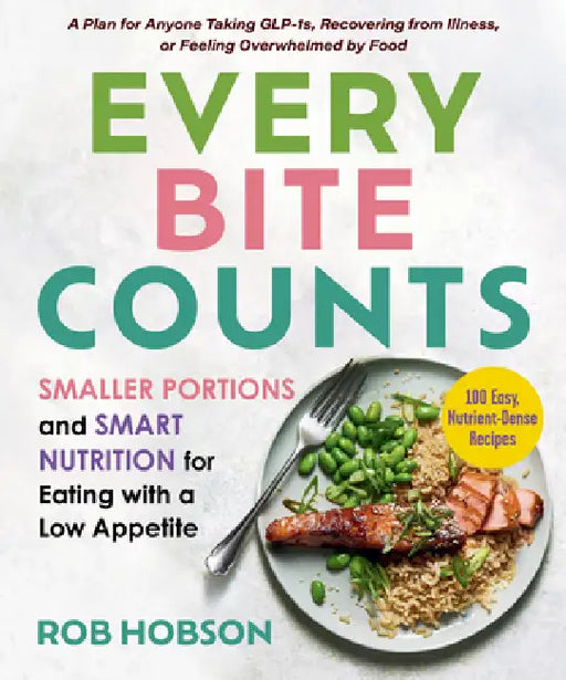Every Bite Counts: Smaller Portions and Smart Nutrition for Eating with a Low Appetite - A Plan for Anyone Taking Glp-1s, Recovering from Illness, or by Rob Hobson