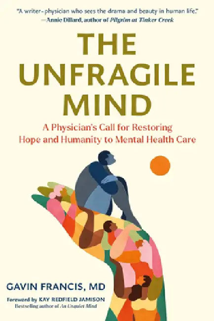 The Unfragile Mind: A Physician's Call for Restoring Hope and Humanity to Mental Health Care by Gavin Francis, Kay Redfield Jamison