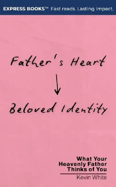 Father's Heart - Beloved Identity: What Your Heavenly Father Thinks of You by Kevin White