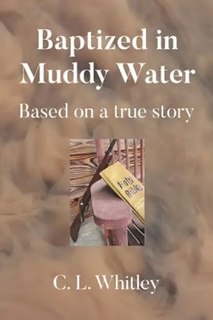 Baptized in Muddy Water: Based on a true story by C. L. Whitley