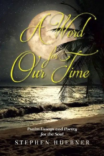 A Word for Our Time: Psalm Essays and Poetry for the Soul by Stephen Huebner