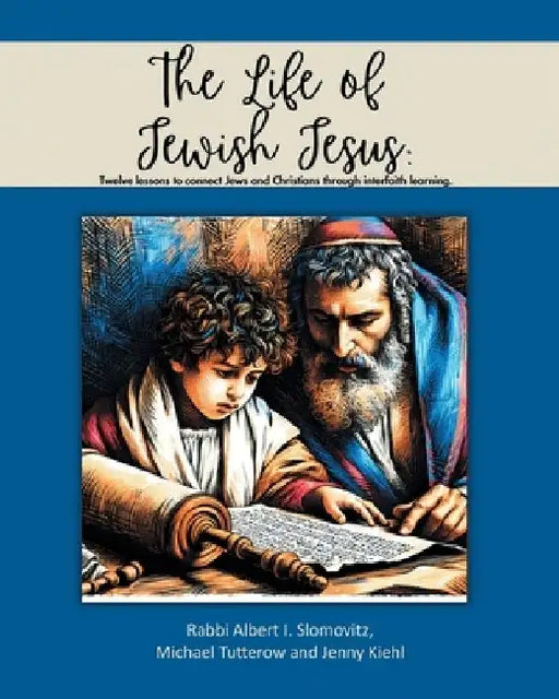 The Life of Jewish Jesus: Twelve lessons to connect Jews and Christians through interfaith learning by Albert I. Slomovitz Michael Tutterow