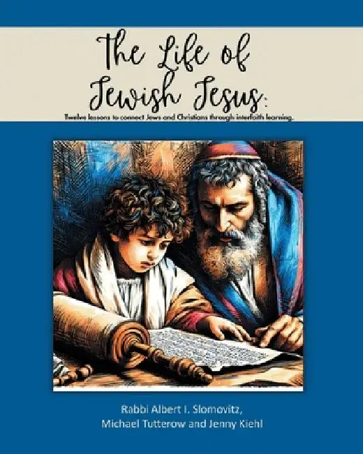 The Life of Jewish Jesus: Twelve lessons to connect Jews and Christians through interfaith learning by Albert I. Slomovitz Michael Tutterow