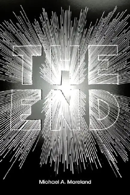 The End: Exploring God's Words by Michael A. Moreland