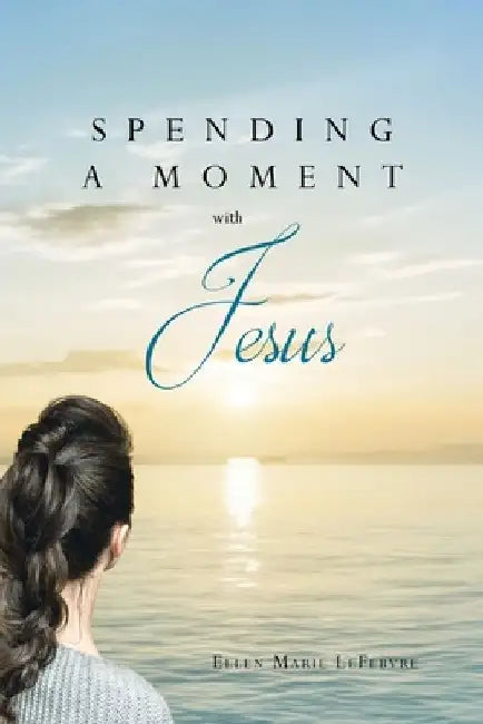 Spending a Moment with Jesus by Ellen Marie Lefebvre