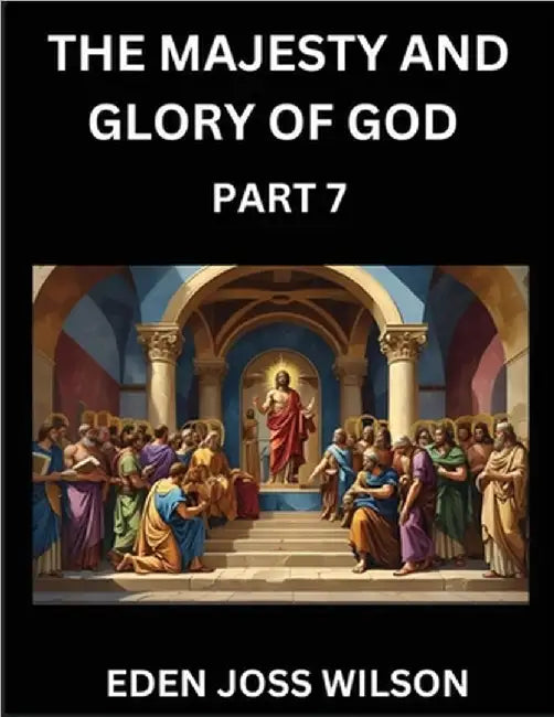 The Majesty and Glory of God (Part 7)- A Theological Expedition, the Pursuit of Divine Revelation and Truth based on the Holy Bible, Unfolding the Cha by Wilson, Eden Joss