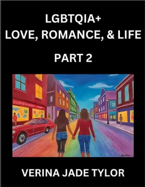 LGBTQIA+ Love, Romance, Sex, and Life (Part 2)- Queer Voices, Resilient Lives, Short Essays on Rights, Social Life, Experiences and Challenges of Bein by Tylor, Jade Verina