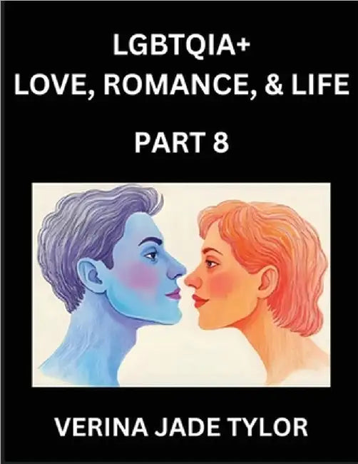 LGBTQIA+ Love, Romance, Sex, and Life (Part 8)- Queer Voices, Resilient Lives, Short Essays on Rights, Social Life, Experiences and Challenges of Bein by Tylor, Jade Verina