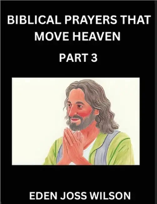 Prayers That Move Heaven from The Holy Bible (Part 3)- A Theological Expedition, the Pursuit of Divine Revelation and Truth based on the Holy Bible, U by Wilson, Eden Joss