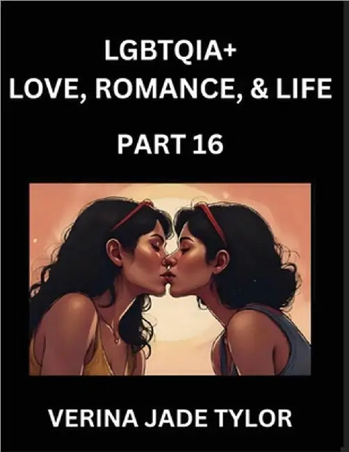 LGBTQIA+ Love, Romance, Sex, and Life (Part 16)- Queer Voices, Resilient Lives, Short Essays on Rights, Social Life, Experiences and Challenges of Bei by Tylor, Jade Verina
