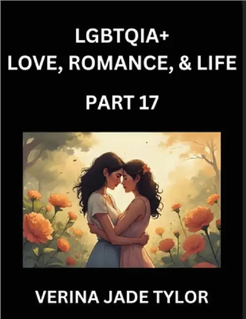 LGBTQIA+ Love, Romance, Sex, and Life (Part 17)- Queer Voices, Resilient Lives, Short Essays on Rights, Social Life, Experiences and Challenges of Bei by Tylor, Jade Verina