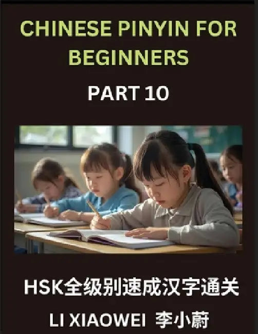 Chinese Pinyin for Beginners (Volume 10)- Chinese Character Masterclass for HSK, Pinyin, English Translations, and Fun Multiple-Choice Practice to Acc by Xiaowei Li