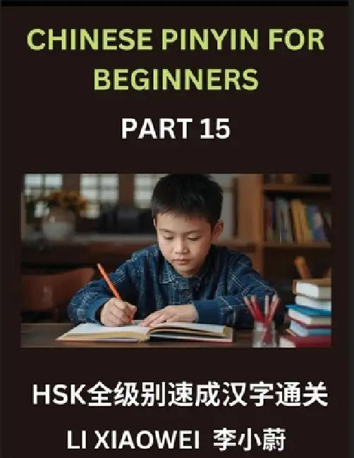 Chinese Pinyin for Beginners (Volume 15)- HSK All-Level Reading Test Series, Quick Guide to Chinese Characters with Pinyin & English Explanations, Eas by Xiaowei Li