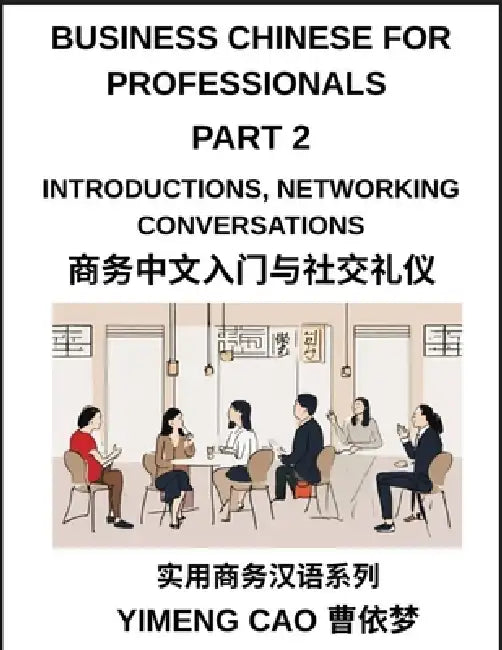 Business Chinese for Professionals (Part 2)- Mastering Introductions, Networking Conversations, First Impressions, and Professional Relationship Build by Yimeng Cao