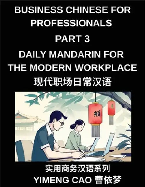 Business Chinese for Professionals (Part 3)- Daily Mandarin for the Modern Workplace and Office Communication, Meetings, and Successful Professional L by Yimeng Cao