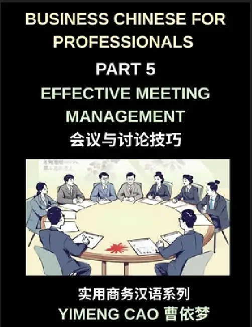 Business Chinese for Professionals (Part 5)- Effective Meeting Management in China, Strategies, Language, and Cultural Insights for International Prof by Yimeng Cao