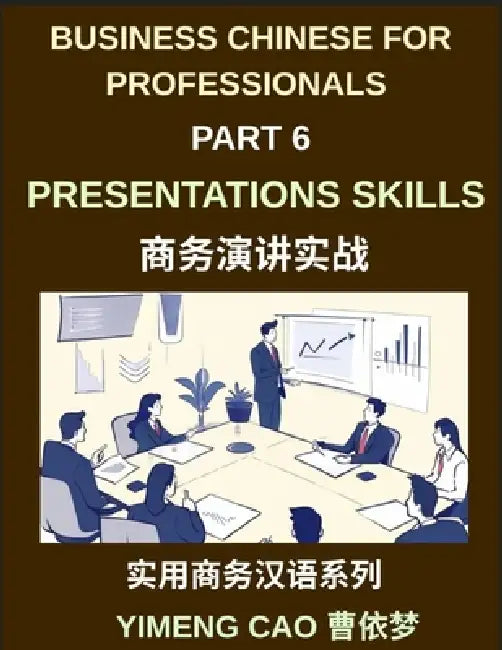 Business Chinese for Professionals (Part 6)- Professional Presentations Skills, Delivering Clear and Confident Presentations in Mandarin Chinese for I by Yimeng Cao