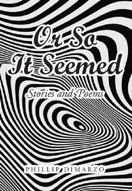 Or So It Seemed: Stories and Poems by Phillip Dimarzo