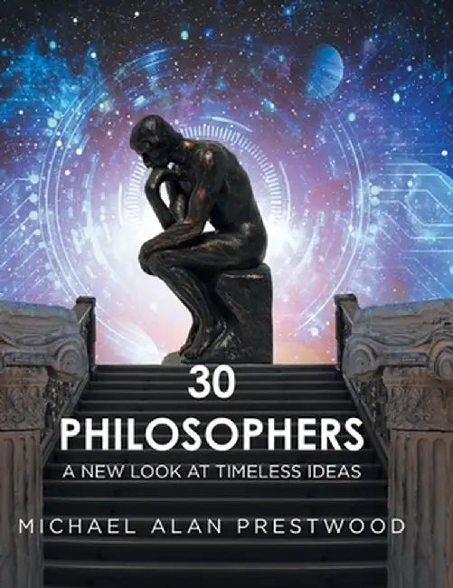30 Philosophers: A New Look at Timeless Ideas by Michael Alan Prestwood