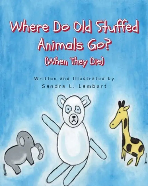 Where Do Old Stuffed Animals Go? (When They Die) by Sandra L. Lambert