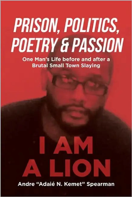 Prison, Politics, Poetry and Passion: One Man's Life before and after a Brutal Small Town Slaying by Spearman, Andre Adaié N. Kemet