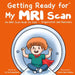 Getting Ready for My MRI Scan: An MRI Scan Book for Kids - Preparation and Recovery by Fei Zheng-Ward