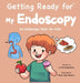 Getting Ready for My Endoscopy: An Endoscopy Book for Kids - Preparation and Recovery by Fei Zheng-Ward
