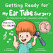 Getting Ready for My Ear Tube Surgery (Made Just for TODDLERS): Ear Tubes Book for Kids - Preparation and Recovery by Fei Zheng-Ward
