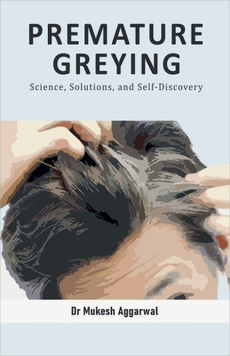 Premature Greying: Science, Solutions, and Self-Discovery by Dr Mukesh Aggarwal