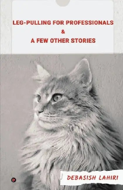 Leg-Pulling For Professionals And A Few Other Stories by Debasish Lahiri