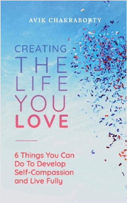 Creating The Life You Love by Avik Chakraborty