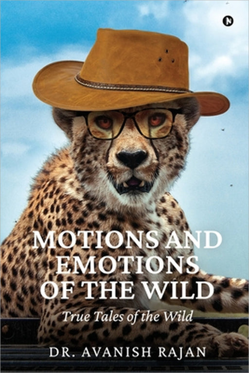 Motions and Emotions of the Wild: True Tales of the Wild by Dr Avanish Rajan