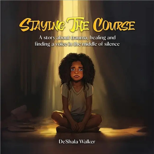 Staying the Course: A story about trauma, healing and finding a voice in the middle of silence. by Deshala Walker