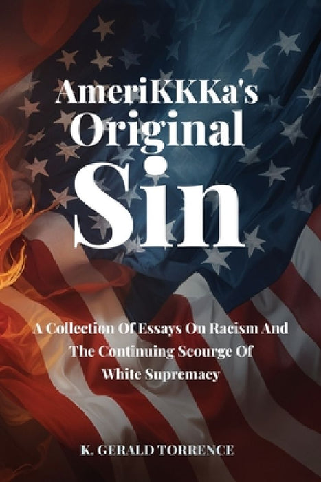 AmeriKKKa's Original Sin: A Collection of Essays on Racism and the Continuing Scourge of White Supremacy by K. Gerald Torrence