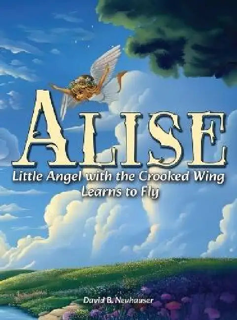 Alise: Little Angel with the Crooked Wing Learns to Fly by David B. Neuhauser