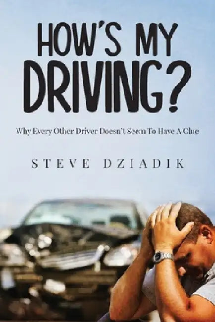 How's My Driving?: Why Every Other Driver Doesn't Seem To Have A Clue by Steve Dziadik