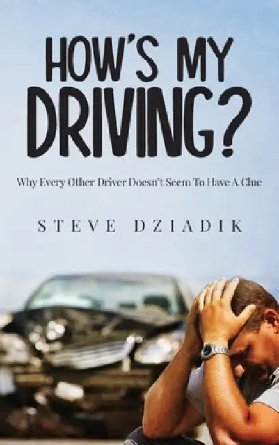 How's My Driving?: Why Every Other Driver Doesn't Seem To Have A Clue by Steve Dziadik
