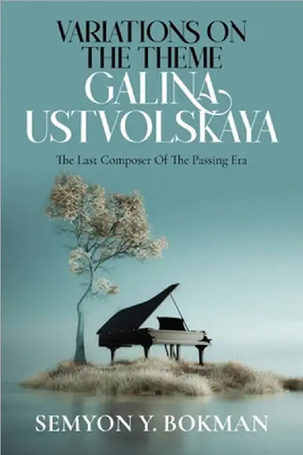 Variations On The Theme Galina Ustvolskaya: The Last Composer Of The Passing Era by Semyon Y. Bokman