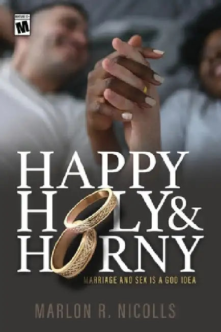 Happy Holy & Horny: Marriage and Sex Is A God Idea by Marlon Nicolls