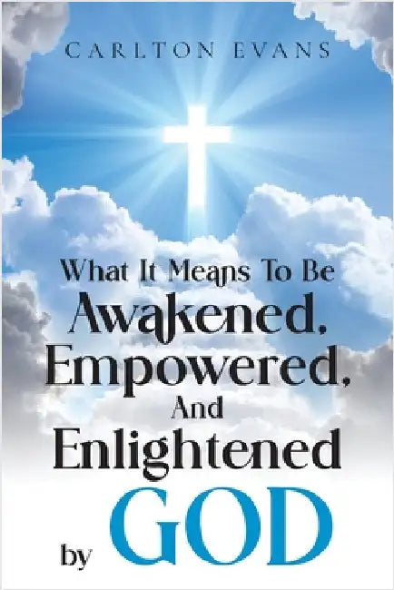 What it means to be AWAKENED, EMPOWERED, AND ENLIGHTENED by God by Evans, Carlton