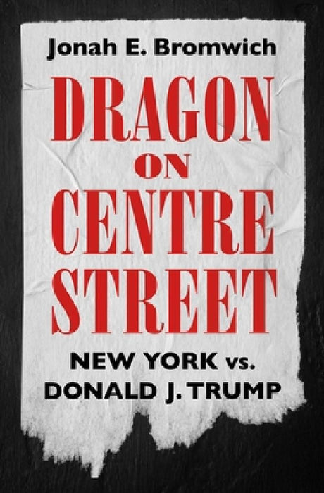 Dragon on Centre Street: New York vs. Donald J. Trump by Jonah Bromwich