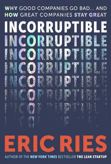 Incorruptible: Why Good Companies Go Bad... and How Great Companies Stay Great by Eric Ries