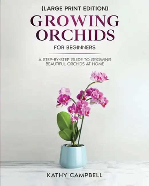 Growing Orchids for Beginners (Large Print Edition): From Seed to Bloom - Your Comprehensive Guide by Kathy Campbell