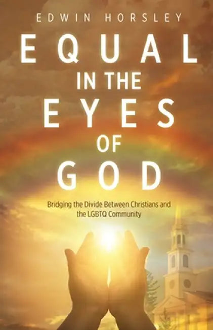 Equal in the Eyes of God: Bridging the Divide Between Christians and the LGBTQ Community by Edwin Horsley