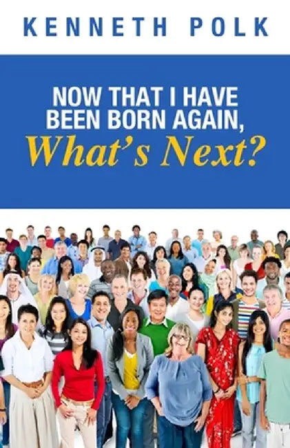 Now That I Have Been Born Again, What's Next? by Kenneth Polk