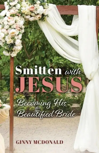Smitten With Jesus: Becoming His Beautiful Bride by Ginny McDonald