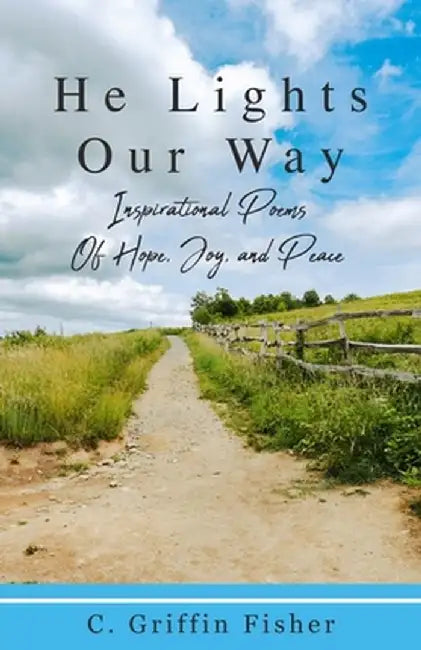 He Lights Our Way: Inspirational Poems of Hope, Joy, and Peace by C. Griffin Fisher