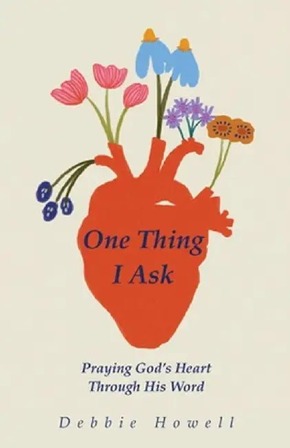 One Thing I Ask: Praying God's Heart Through His Word: Praying God's Heart by Debbie Howell
